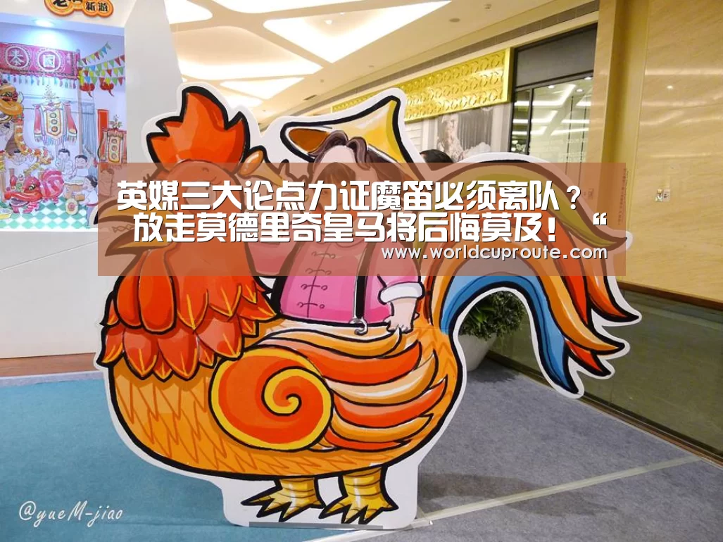 英媒三大论点力证魔笛必须离队? 放走莫德里奇皇马将后悔莫及!“世界杯竞猜平台”(图2) 2026世界杯竞猜
