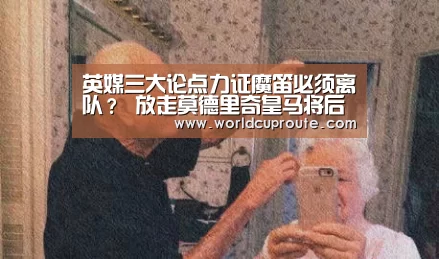 英媒三大论点力证魔笛必须离队? 放走莫德里奇皇马将后悔莫及!“世界杯竞猜平台”(图3) 竞猜世界杯
