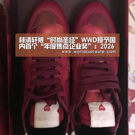 林清轩被“时尚圣经”WWD授予国内首个“年度焦点企业奖”:2026世界杯竞猜(图2) 世界杯竞猜平台官网