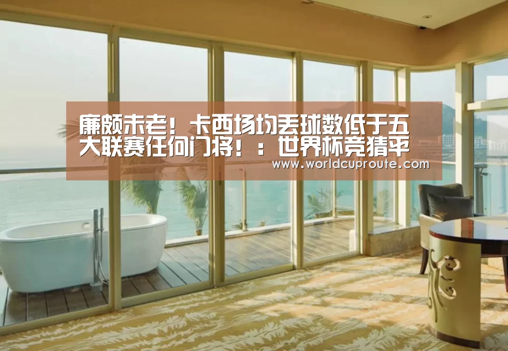 廉颇未老!卡西场均丢球数低于五大联赛任何门将!:世界杯竞猜平台官网(图1) 世界杯竞猜平台