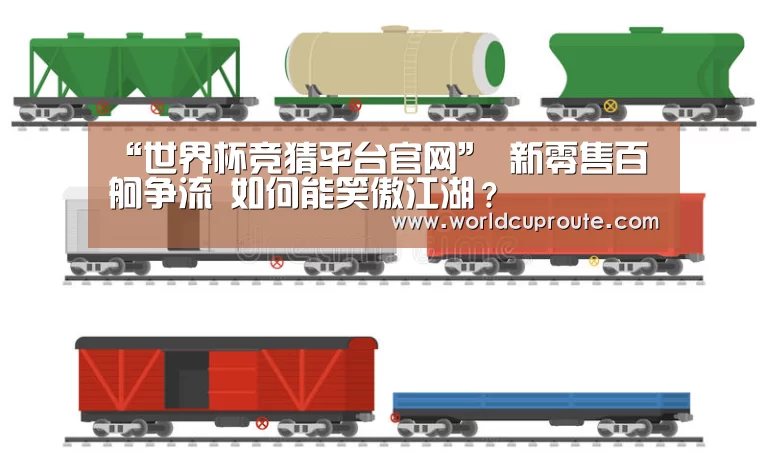 “世界杯竞猜平台官网”
新零售百舸争流 如何能笑傲江湖?(图1) 世界杯竞猜平台官网