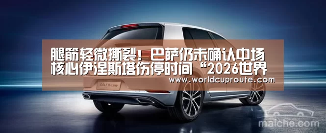 腿筋轻微撕裂！巴萨仍未确认中场核心伊涅斯塔伤停时间“2026世界杯竞猜”