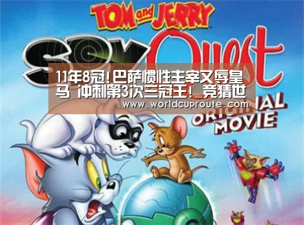 11年8冠!巴萨惯性主宰又辱皇马 冲刺第3次三冠王!_竞猜世界杯(图1) 世界杯竞猜平台官网