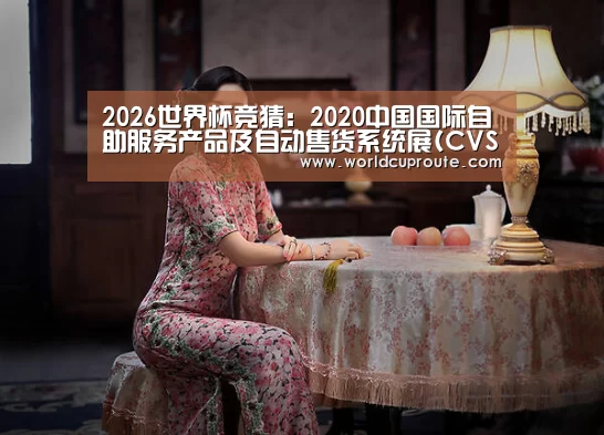 2026世界杯竞猜:2020中国国际自助服务产品及自动售货系统展(CVS)即将启幕(图1) 世界杯竞猜平台
