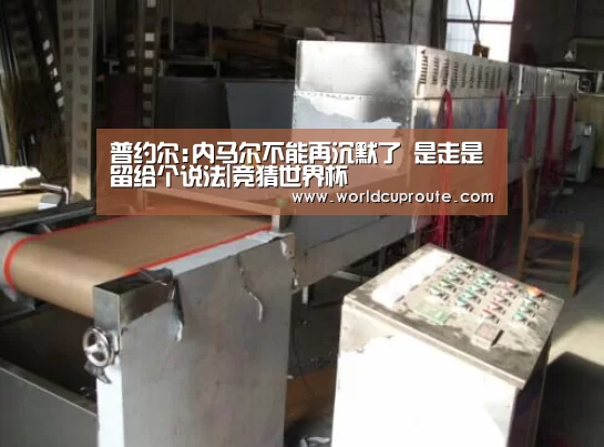 普约尔:内马尔不能再沉默了 是走是留给个说法|竞猜世界杯(图1) 竞猜世界杯