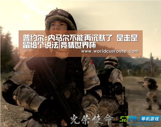 普约尔:内马尔不能再沉默了 是走是留给个说法|竞猜世界杯(图3) 世界杯竞猜平台